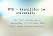 FYE – transition to university Vic Teach presentation Wednesday 11 th February 2015 Facilitator Suzanne Boniface