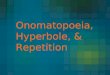Onomatopoeia, Hyperbole, & Repetition. Onomatopoeia Onomatopoeia is the imitation of natural sounds in word form. These words help us form mental pictures