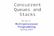 Concurrent Queues and Stacks The Art of Multiprocessor Programming Spring 2007