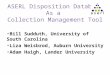 ASERL Disposition Database As a Collection Management Tool Bill Sudduth, University of South Carolina Liza Weisbrod, Auburn University Adam Haigh, Lander