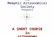 The Memphis Astronomical Society Presents A SHORT COURSE in ASTRONOMY