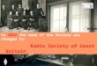 Working for the future of Amateur Radio visionvaluesteamwork Radio Society of Great Britain In 1922 the name of the Society was changed to: Radio Society