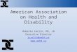 American Association on Health and Disability Roberta Carlin, MS, JD Executive Director rcarlin@aahd.us 