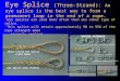 Eye Splice (Three-Strand): An eye splice is the best way to form a permanent loop in the end of a rope.  Eye splices are used more often than any other