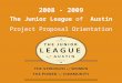 The Junior League of Austin Project Proposal Orientation 2008 - 2009