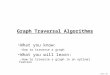 James Tam Graph Traversal Algorithms What you know: -How to traverse a graph What you will learn: -How to traverse a graph in an optimal fashion