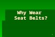 1 Why Wear Seat Belts?. 2 The Excuses  "I can't move with those belts on - they're so uncomfortable!"  "I only drive around town; how can I get hurt