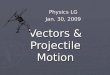 Vectors & Projectile Motion Physics LG Jan. 30, 2009