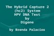 The Hybrid Capture 2 (hc2) System HPV DNA Test by Digene by Brenda Palacios