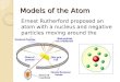 Models of the Atom Ernest Rutherford proposed an atom with a nucleus and negative particles moving around the nucleus