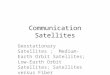 Communication Satellites Geostationary Satellites ; Medium- Earth Orbit Satellites; Low-Earth Orbit Satellites; Satellites versus Fiber