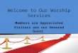 Welcome to Our Worship Services Members are Appreciated Visitors are our Honored Guest