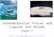 Intermolecular Forces and Liquids and Solids Chapter 11 Copyright © The McGraw-Hill Companies, Inc. Permission required for reproduction or display