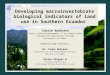 Developing macroinvertebrate biological indicators of land use in Southern Ecuador Carrie Anderson Team 2: Watershed Management of the Andean Paramo Ecology