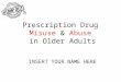 Prescription Drug Misuse & Abuse in Older Adults INSERT YOUR NAME HERE