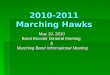 2010-2011 Marching Hawks May 10, 2010 Band Booster General Meeting & Marching Band Informational Meeting Marching Band Informational Meeting