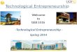 Technological Entrepreneurship Welcome to GEB 5516 -Technological Entrepreneurship - Spring 2014