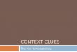 CONTEXT CLUES The Key to Vocabulary. What are Context Clues?  They are signal words  Words, phrase, or sentences around an unfamiliar word  Used to