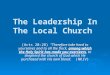 The Leadership In The Local Church (Acts 20:28) "Therefore take heed to yourselves and to all the flock, among which the Holy Spirit has made you overseers,