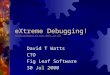 EXtreme Debugging! (with apologies to Kent Beck, et al) (with apologies to Kent Beck, et al) David T Watts CTO Fig Leaf Software 30 Jul 2000