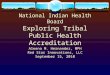 National Indian Health Board Exploring Tribal Public Health Accreditation Aleena M. Hernandez, MPH Red Star Innovations, LLC September 15, 2010