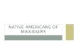 NATIVE AMERICANS OF MISSISSIPPI. DID YOU KNOW? Missi and Sippi are Indian words meaning “Great River.”
