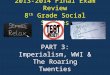 2013-2014 Final Exam Review 8 th Grade Social Studies PART 3: Imperialism, WWI & The Roaring Twenties