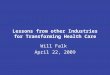 Lessons from other Industries for Transforming Health Care Will Falk April 22, 2009