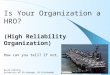 Is Your Organization a HRO? (High Reliability Organization) How can you tell? If not, why Not ? David Eibling University of Pittsburgh, VA Pittsburgh