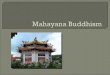 More liberal form of Buddhism  Mahayana means “Great Vehicle” Carrying any person to enlightenment  Primarily concentrated in China, Japan, Korea,