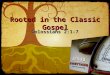 Rooted in the Classic Gospel Colossians 2:1-7. Rooted in the Gospel 1 For I want you to know how great a struggle I have on your behalf and for those