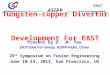 ASIPP EAST Tungsten-copper Divertor Development For EAST Present by D. -M. Yao EAST-Divertor Group, ASIPP-Hefei, China 25 th Symposium on Fusion Engineering