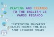 PLAYING AND CREANDO TO THE ENGLISH LE VAMOS PEGANDO INSTITUCION EDUCATIVA CARLOS HOLMES TRUJILLO SEDE LISANDRO FRANKY