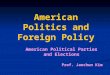 American Politics and Foreign Policy American Political Parties and Elections Prof. Jaechun Kim