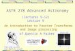 1 ASTR 278 Advanced Astronomy An introduction to Fourier Transforms and image processing (lectures 9-12) Lecture 9 Prof.Quentin A Parker 1768-1830 Fourier