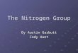 The Nitrogen Group By Austin Garbutt Cody Hunt. Metals in the group Nitrogen Nitrogen Phosphorous Phosphorous Arsenic Arsenic Antimony Antimony Bismuth