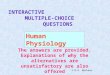 Human Physiology INTERACTIVE MULTIPLE-CHOICE QUESTIONS The answers are provided. Explanations of why the alternatives are unsatisfactory are also offered