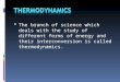 The branch of science which deals with the study of different forms of energy and their interconversion is called thermodynamics