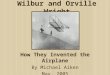 Wilbur and Orville Wright How They Invented the Airplane By Michael Aiken May, 2005
