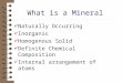 What is a Mineral 4 Naturally Occurring 4 Inorganic 4 Homogenous Solid 4 Definite Chemical Composition 4 Internal arrangement of atoms