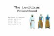 The Leviticus Priesthood Relevant Scriptures: Exodus 28:31-35 Exodus 29:5 Exodus 39:22-26 Leviticus 8 â€“ 9
