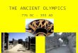 THE ANCIENT OLYMPICS 776 BC - 393 AD. THE ANCIENT OLYMPICS TOUR: Introduction –Olympia: site of ancient Olympic games. Green. Lush area. Sanctuary of