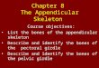 Chapter 8 The Appendicular Skeleton Course objectives: List the bones of the appendicular skeleton Describe and identify the bones of the pectoral girdle