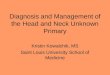 Diagnosis and Management of the Head and Neck Unknown Primary Kristin Kowalchik, MS Saint Louis University School of Medicine
