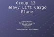 Group 13 Heavy Lift Cargo Plane Stephen McNulty Richard-Marc Hernandez Jessica Pisano Yoosuk Kee Chi Yan Project Advisor: Siva Thangam