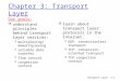 Transport Layer3-1 Chapter 3: Transport Layer Our goals: r understand principles behind transport layer services: m multiplexing/demultipl exing m reliable