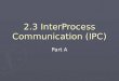 2.3 InterProcess Communication (IPC) Part A. IPC methods 1. Signals 2. Mutex (MUTual EXclusion) 3. Semaphores 4. Shared memory 5. Memory mapped files