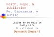 Faith, Hope, & Jubilation Fe, Esperanza, y Júbilo Called to be Holy in Daily Life It’s all about the Domestic Church!