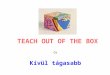 TEACH OUT OF THE BOX Or Kívül tágasabb. THE BOX 1. Traditional way of teaching 2. Classroom