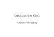 Oedipus the King Ancient Philosophy. Plot Initial scene –Plague –Infertility Creon returns from Apollo’s shrine –Unavenged murder –Oedipus’ curse Oedipus